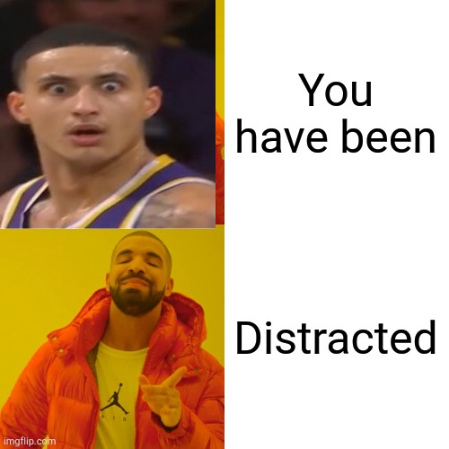 Drake Hotline Bling Meme | You have been Distracted | image tagged in memes,drake hotline bling | made w/ Imgflip meme maker