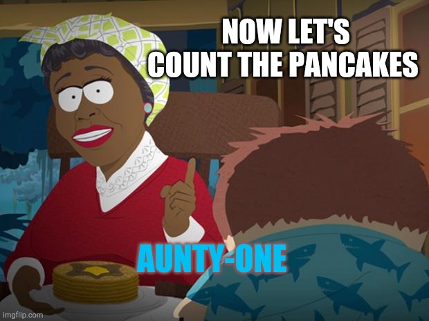 Aunt Jemima (South Park) | AUNTY-ONE NOW LET'S COUNT THE PANCAKES | image tagged in aunt jemima south park | made w/ Imgflip meme maker