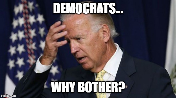 why bother | DEMOCRATS... WHY BOTHER? | image tagged in joe biden worries | made w/ Imgflip meme maker