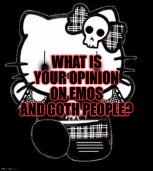 Goth Hello Kitty | WHAT IS YOUR OPINION ON EMOS AND GOTH PEOPLE? | image tagged in goth hello kitty | made w/ Imgflip meme maker