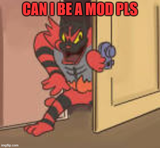 Incineroar Entering | CAN I BE A MOD PLS | image tagged in incineroar entering,pokemon | made w/ Imgflip meme maker