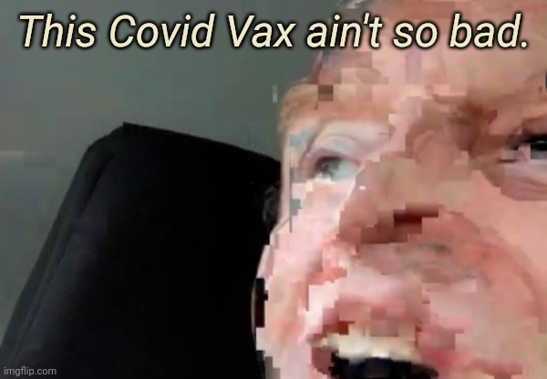 I feel a little funny | This Covid Vax ain't so bad. | image tagged in covid vax | made w/ Imgflip meme maker