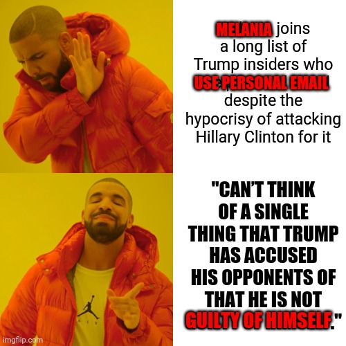 He Accuses Because He's Guilty.  That's Actually A Very Common Response To Ones Own Guilt. Domestic Abuse Of Power | Melania joins a long list of Trump insiders who use personal email despite the hypocrisy of attacking Hillary Clinton for it; MELANIA; USE PERSONAL EMAIL; "CAN’T THINK OF A SINGLE THING THAT TRUMP HAS ACCUSED HIS OPPONENTS OF THAT HE IS NOT GUILTY OF HIMSELF."; GUILTY OF HIMSELF | image tagged in memes,drake hotline bling,trump unfit unqualified dangerous,lock him up,liar in chief,daily abuse | made w/ Imgflip meme maker