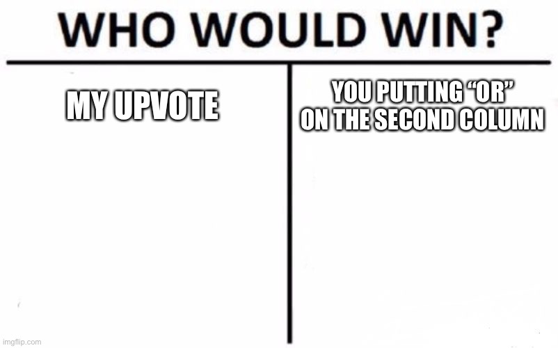 Who Would Win? Meme | MY UPVOTE YOU PUTTING “OR” ON THE SECOND COLUMN | image tagged in memes,who would win | made w/ Imgflip meme maker