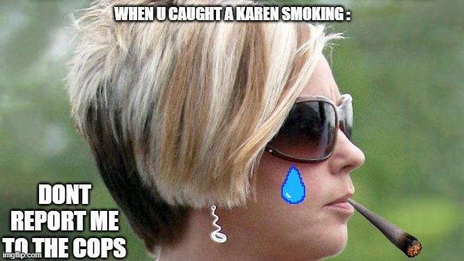 karen smoking | WHEN U CAUGHT A KAREN SMOKING :; DONT REPORT ME TO THE COPS | image tagged in karen,funny memes | made w/ Imgflip meme maker
