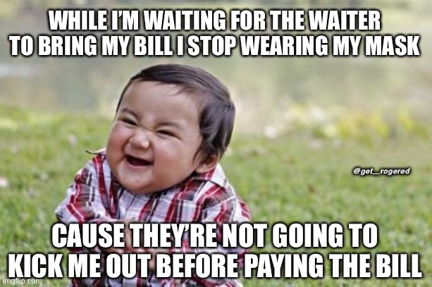 Evil Toddler | WHILE I’M WAITING FOR THE WAITER TO BRING MY BILL I STOP WEARING MY MASK; @get_rogered; CAUSE THEY’RE NOT GOING TO KICK ME OUT BEFORE PAYING THE BILL | image tagged in memes,evil toddler | made w/ Imgflip meme maker