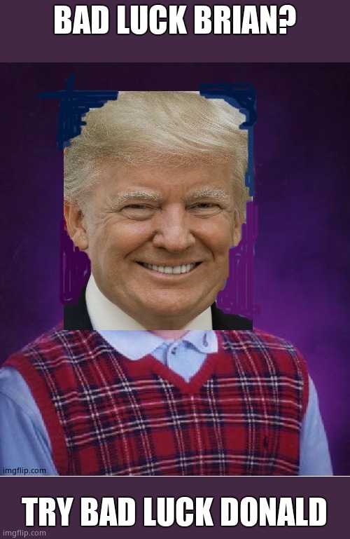 Bad luck Donald |  BAD LUCK BRIAN? TRY BAD LUCK DONALD | image tagged in donald trump,donaldtrumpsucks | made w/ Imgflip meme maker