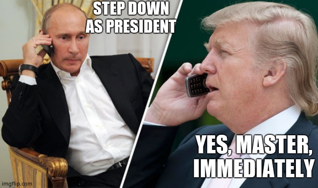 Who owns who? *Angus solo intensifies* | STEP DOWN AS PRESIDENT; YES, MASTER, IMMEDIATELY | image tagged in trump putin,donaldtrumpsucks | made w/ Imgflip meme maker