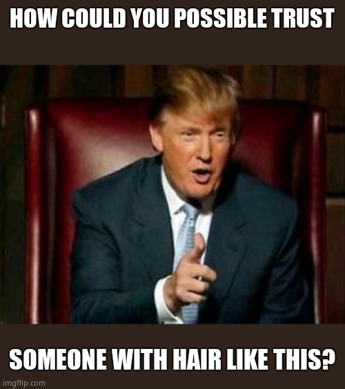 Donald Trump | HOW COULD YOU POSSIBLE TRUST; SOMEONE WITH HAIR LIKE THIS? | image tagged in donald trump,fascist hair,just like stalin,dictator,ahhhhhhhhhhhhh,reeeeeeeeeeeeeeee | made w/ Imgflip meme maker