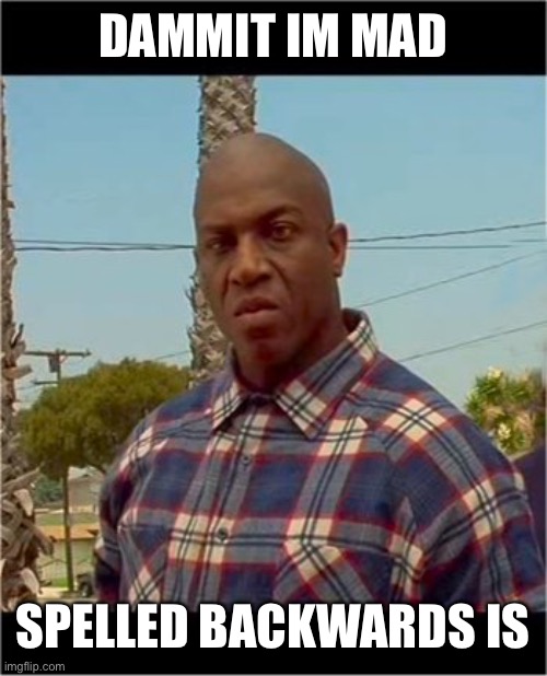 It is? |  DAMMIT IM MAD; SPELLED BACKWARDS IS | image tagged in deebo,spelly | made w/ Imgflip meme maker
