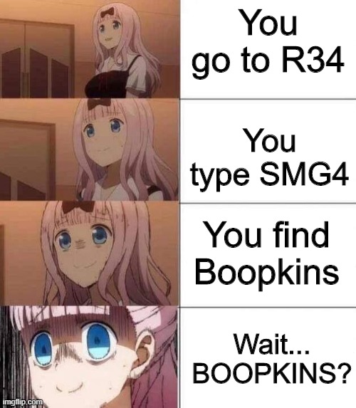 OH SHIT | You go to R34; Wait...
BOOPKINS? You type SMG4; You find Boopkins | image tagged in chika template | made w/ Imgflip meme maker