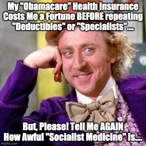 Willy Wonka on "Socialist Medicine" | My "Obamacare" Health Insurance Costs Me a Fortune BEFORE repeating "Deductibles" or "Specialists".... But, Please! Tell Me AGAIN How Awful "Socialist Medicine" Is.... | image tagged in big willy wonka tell me again | made w/ Imgflip meme maker