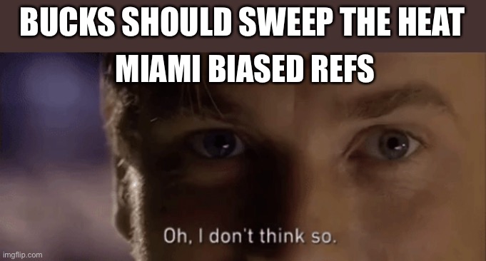 oh i dont think so | BUCKS SHOULD SWEEP THE HEAT; MIAMI BIASED REFS | image tagged in oh i dont think so | made w/ Imgflip meme maker