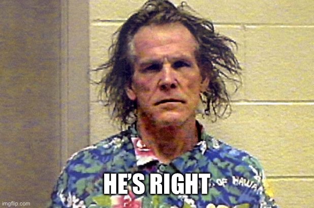 Nick Nolte | HE’S RIGHT | image tagged in nick nolte | made w/ Imgflip meme maker