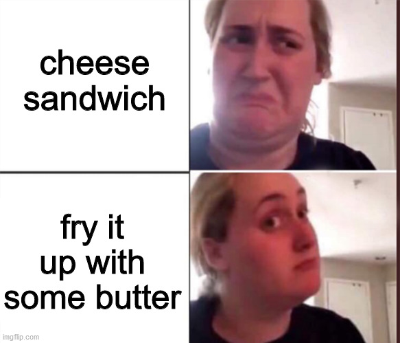 melty makes it better | cheese sandwich; fry it up with some butter | image tagged in kombucha girl,memes | made w/ Imgflip meme maker
