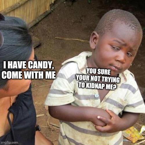 Third World Skeptical Kid | I HAVE CANDY, COME WITH ME; YOU SURE YOUR NOT TRYING TO KIDNAP ME? | image tagged in memes,third world skeptical kid | made w/ Imgflip meme maker