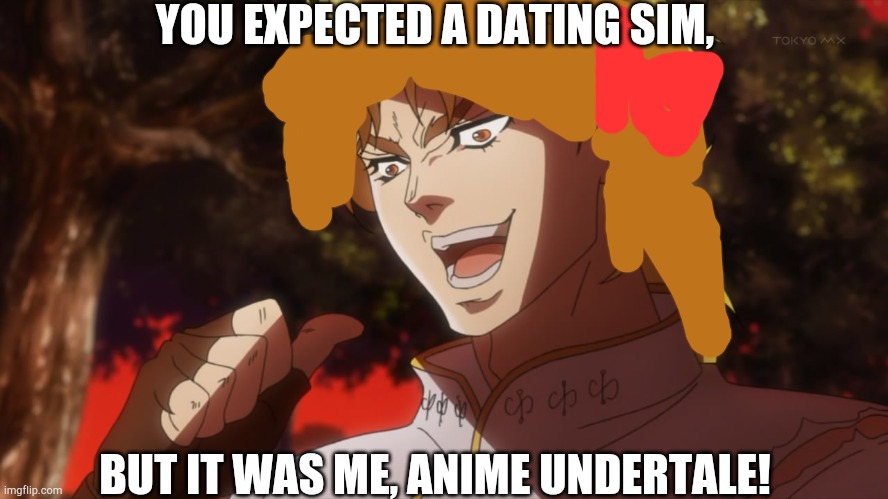 I'll explain in a future post | YOU EXPECTED A DATING SIM, BUT IT WAS ME, ANIME UNDERTALE! | image tagged in kono dio da | made w/ Imgflip meme maker