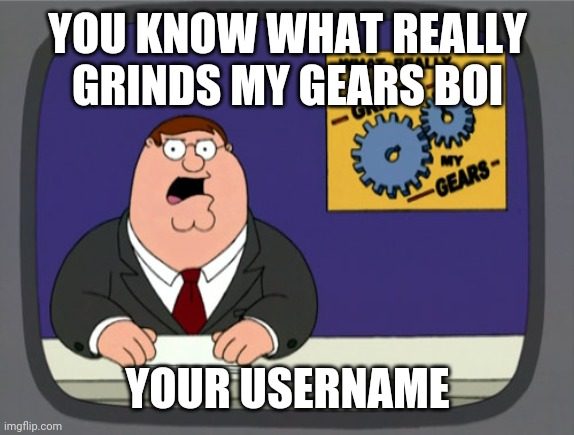 Peter Griffin News Meme | YOU KNOW WHAT REALLY GRINDS MY GEARS BOI YOUR USERNAME | image tagged in memes,peter griffin news | made w/ Imgflip meme maker