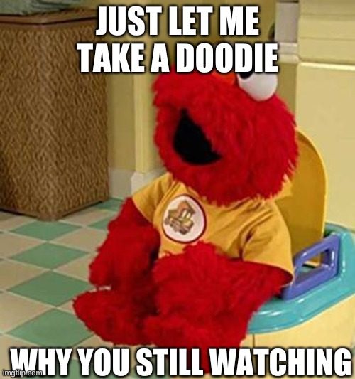 JUST LET ME TAKE A DOODIE; WHY YOU STILL WATCHING | made w/ Imgflip meme maker