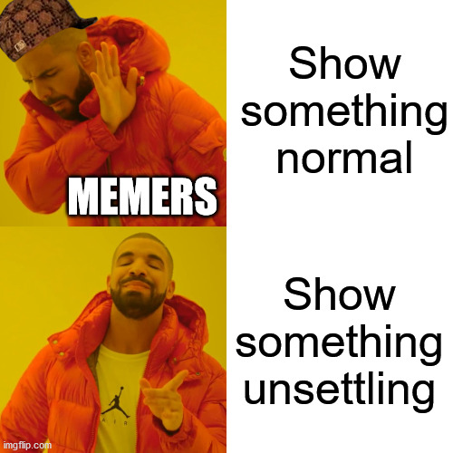 Drake Hotline Bling Meme | Show something normal Show something unsettling MEMERS | image tagged in memes,drake hotline bling | made w/ Imgflip meme maker