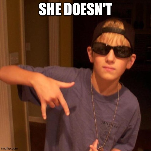 rapper nick | SHE DOESN'T | image tagged in rapper nick | made w/ Imgflip meme maker