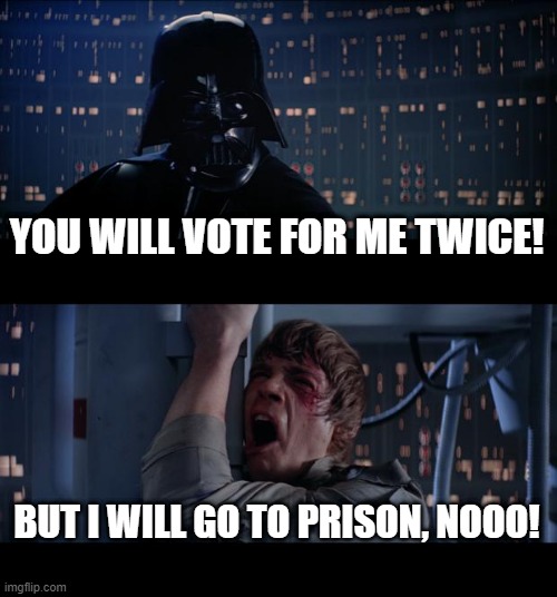 Oh Darth Donald | YOU WILL VOTE FOR ME TWICE! BUT I WILL GO TO PRISON, NOOO! | image tagged in memes,star wars no | made w/ Imgflip meme maker