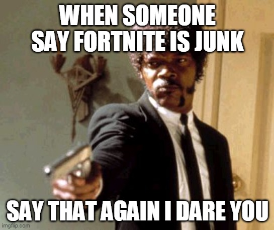 fortnite is best | WHEN SOMEONE SAY FORTNITE IS JUNK; SAY THAT AGAIN I DARE YOU | image tagged in memes,say that again i dare you | made w/ Imgflip meme maker
