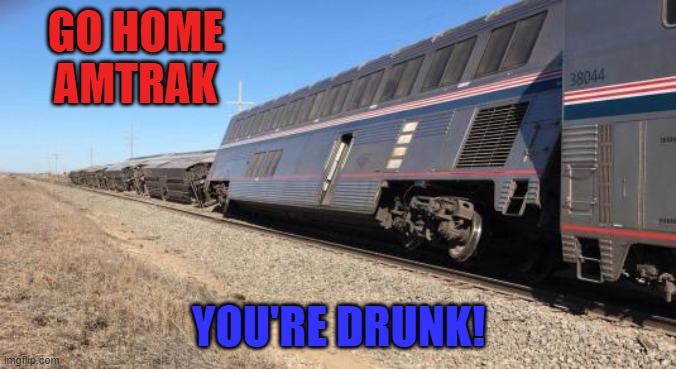 Perhaps if we all lean to one side... | GO HOME AMTRAK; YOU'RE DRUNK! | image tagged in trainwreck,memes,amtrak,go home youre drunk | made w/ Imgflip meme maker