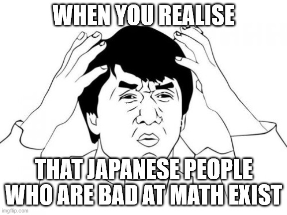 Wut!?!?!? | WHEN YOU REALISE; THAT JAPANESE PEOPLE WHO ARE BAD AT MATH EXIST | image tagged in memes,jackie chan wtf | made w/ Imgflip meme maker