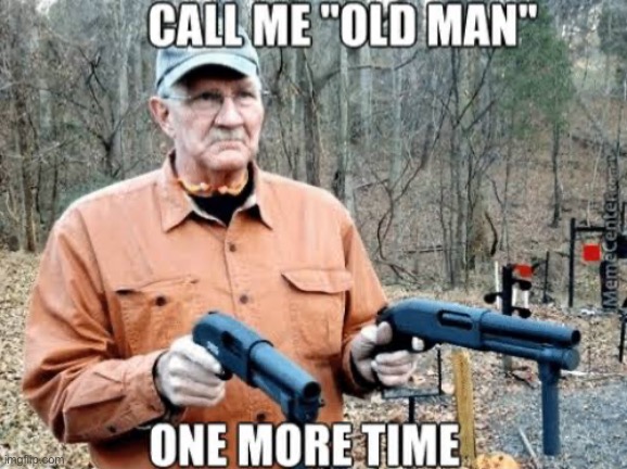 Scary old man | image tagged in funny memes,guns,funny,lol | made w/ Imgflip meme maker