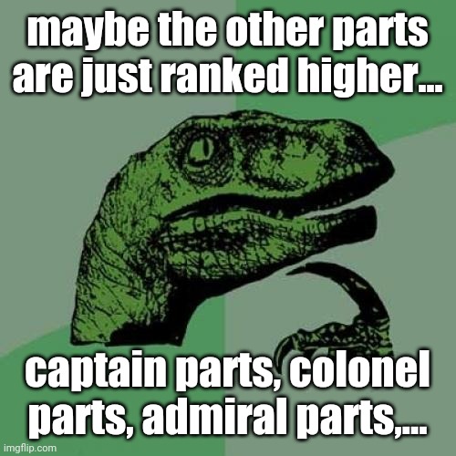 Philosoraptor Meme | maybe the other parts are just ranked higher... captain parts, colonel parts, admiral parts,... | image tagged in memes,philosoraptor | made w/ Imgflip meme maker