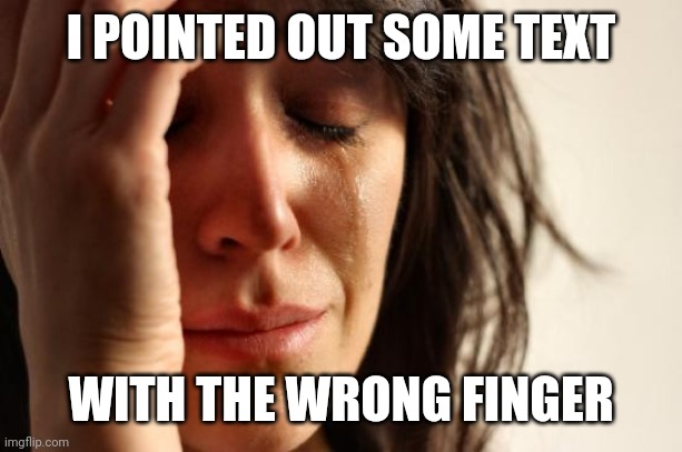 First World Problems Meme | I POINTED OUT SOME TEXT; WITH THE WRONG FINGER | image tagged in memes,first world problems | made w/ Imgflip meme maker