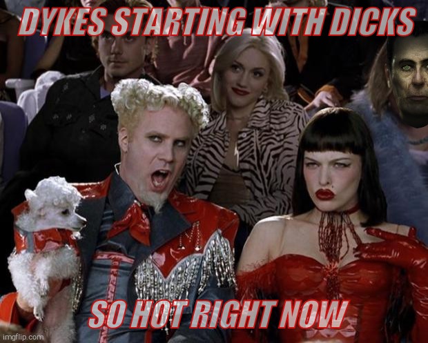 Mugatu So Hot Right Now Meme | DYKES STARTING WITH DICKS SO HOT RIGHT NOW | image tagged in memes,mugatu so hot right now | made w/ Imgflip meme maker