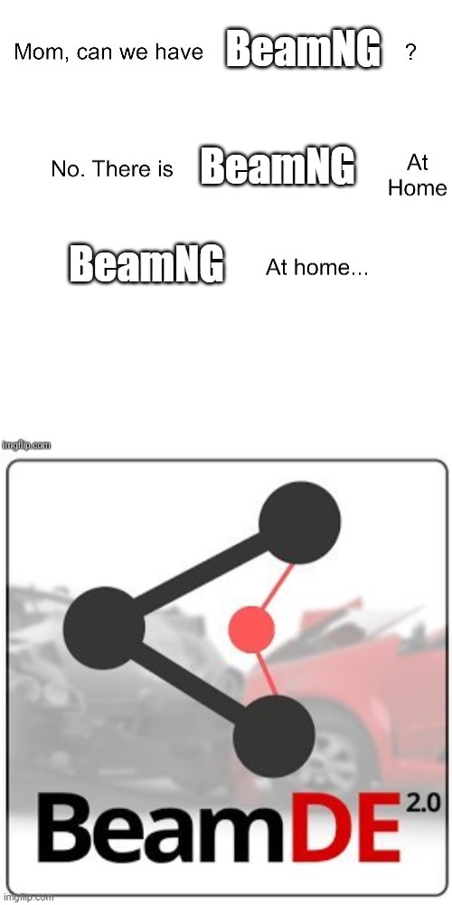 BeamNG.drive ripoff | BeamNG; BeamNG; BeamNG | image tagged in mom can we have,cars | made w/ Imgflip meme maker