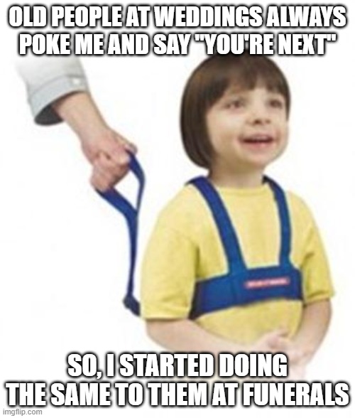 XD | OLD PEOPLE AT WEDDINGS ALWAYS POKE ME AND SAY "YOU'RE NEXT"; SO, I STARTED DOING THE SAME TO THEM AT FUNERALS | image tagged in weird kid on leash | made w/ Imgflip meme maker