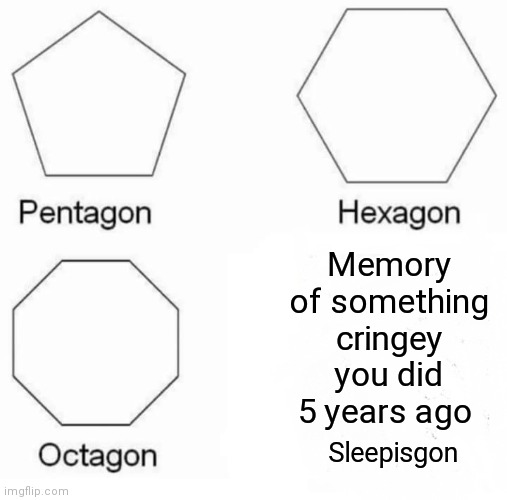 Bye bye sleep |  Memory of something cringey you did 5 years ago; Sleepisgon | image tagged in memes,pentagon hexagon octagon,sleeping | made w/ Imgflip meme maker