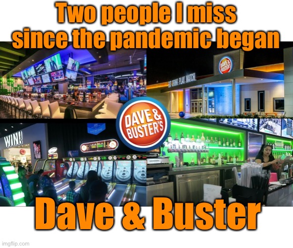 Two people I miss since the pandemic began; Dave & Buster | image tagged in funny memes,dave and busters | made w/ Imgflip meme maker