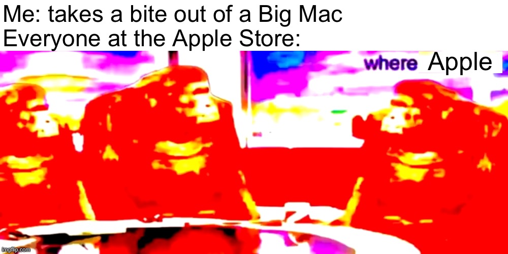 Srsly where is it? | Me: takes a bite out of a Big Mac
Everyone at the Apple Store:; Apple | image tagged in where banana deep fried,memes,funny,big mac,apple,monkeys | made w/ Imgflip meme maker