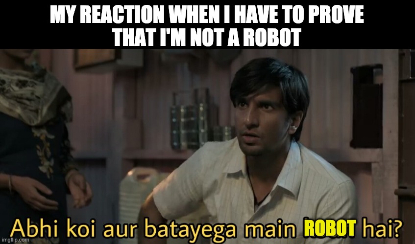 I hate captcha | MY REACTION WHEN I HAVE TO PROVE
THAT I'M NOT A ROBOT; ROBOT | image tagged in gullyboy,bollywood,indianmemes,desi,ranveersingh | made w/ Imgflip meme maker