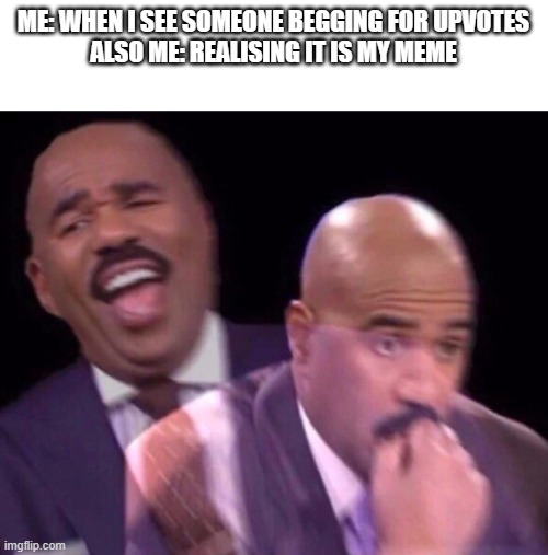 Steve Harvey Laughing Serious | ME: WHEN I SEE SOMEONE BEGGING FOR UPVOTES
ALSO ME: REALISING IT IS MY MEME | image tagged in steve harvey laughing serious | made w/ Imgflip meme maker