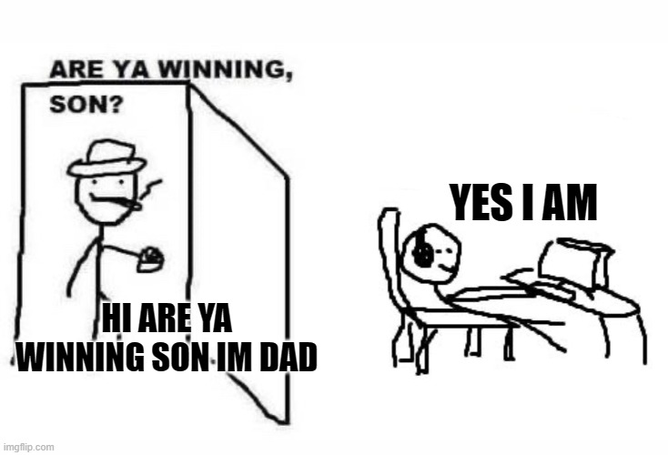 Hi im dad | YES I AM; HI ARE YA WINNING SON IM DAD | image tagged in are ya winning son | made w/ Imgflip meme maker