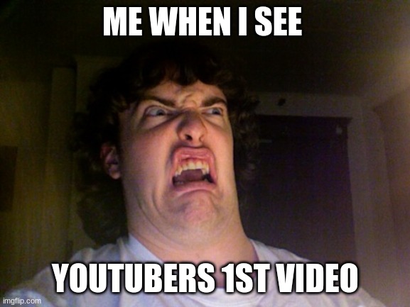 Oh No | ME WHEN I SEE; YOUTUBERS 1ST VIDEO | image tagged in memes,oh no | made w/ Imgflip meme maker