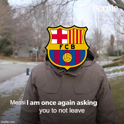 Bernie I Am Once Again Asking For Your Support | Messi; you to not leave | image tagged in memes,bernie i am once again asking for your support | made w/ Imgflip meme maker