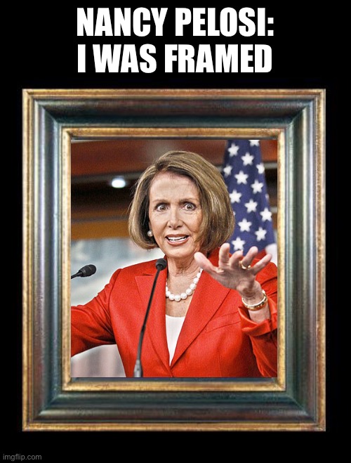 Caught red handed, blames Republicans | NANCY PELOSI:
I WAS FRAMED | image tagged in picture frame,framed,nancy pelosi,caught in the act,blame,memes | made w/ Imgflip meme maker
