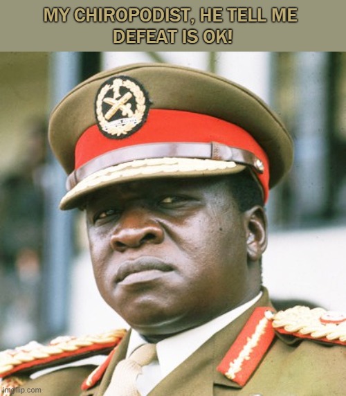 Idi Amin | MY CHIROPODIST, HE TELL ME 
DEFEAT IS OK! | image tagged in idi amin | made w/ Imgflip meme maker