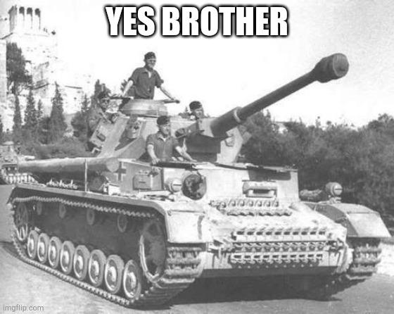 Panzer IV | YES BROTHER | image tagged in panzer iv | made w/ Imgflip meme maker