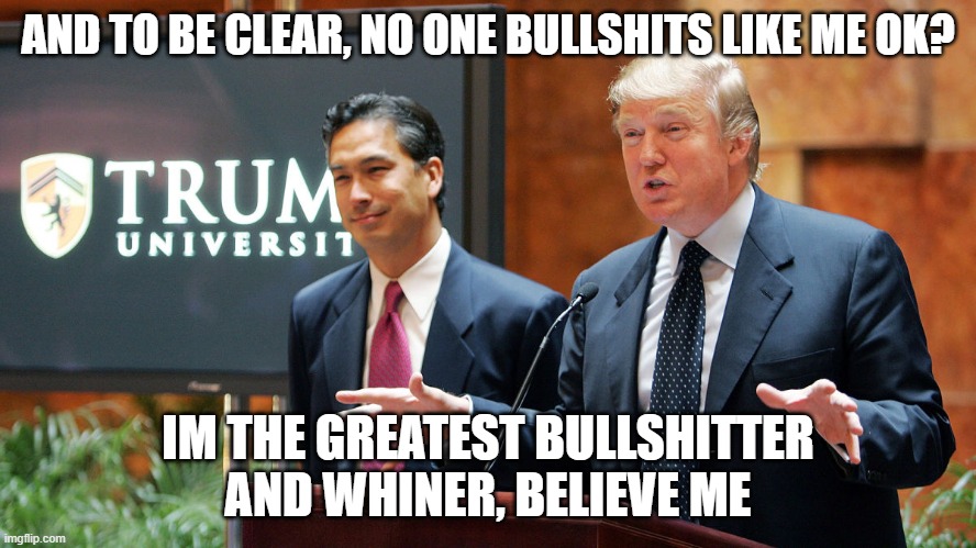 Trump University | AND TO BE CLEAR, NO ONE BULLSHITS LIKE ME OK? IM THE GREATEST BULLSHITTER AND WHINER, BELIEVE ME | image tagged in trump university | made w/ Imgflip meme maker