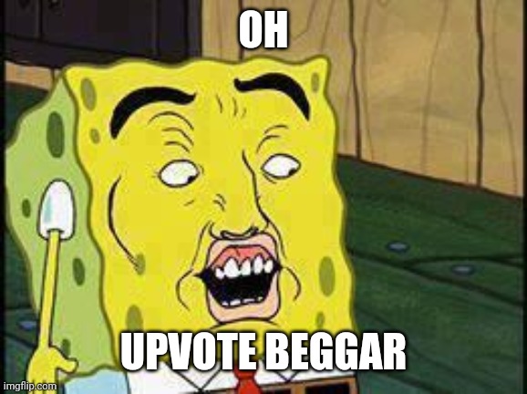 oh | OH; UPVOTE BEGGAR | image tagged in spongebob dat ass,upvote beggar,upvote,spongebob,meme,funny | made w/ Imgflip meme maker
