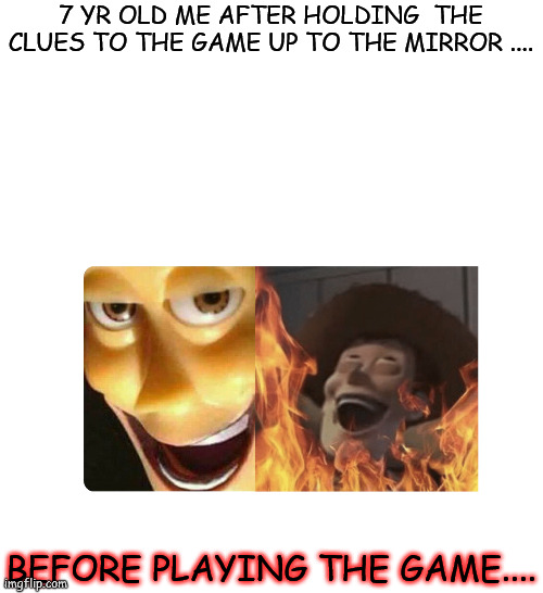 satanic woody | 7 YR OLD ME AFTER HOLDING  THE CLUES TO THE GAME UP TO THE MIRROR .... BEFORE PLAYING THE GAME.... | image tagged in satanic woody | made w/ Imgflip meme maker