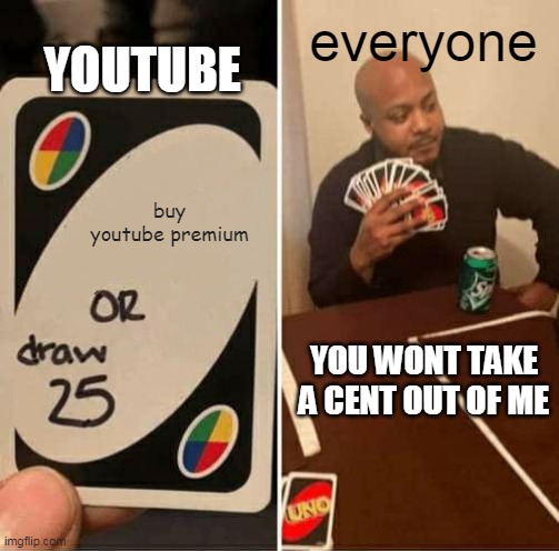 UNO Draw 25 Cards Meme | YOUTUBE; everyone; buy youtube premium; YOU WONT TAKE A CENT OUT OF ME | image tagged in memes,uno draw 25 cards | made w/ Imgflip meme maker